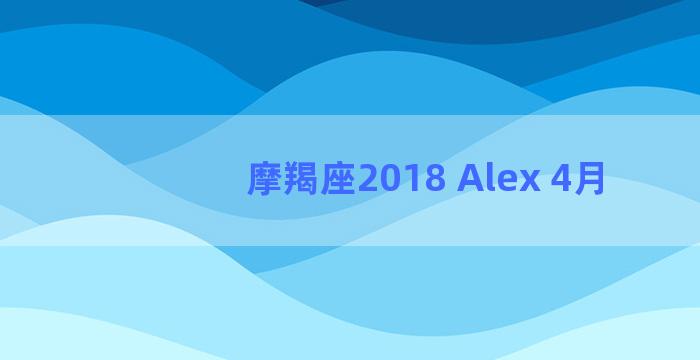 摩羯座2018 Alex 4月